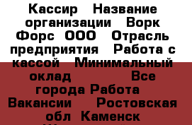 Кассир › Название организации ­ Ворк Форс, ООО › Отрасль предприятия ­ Работа с кассой › Минимальный оклад ­ 28 000 - Все города Работа » Вакансии   . Ростовская обл.,Каменск-Шахтинский г.